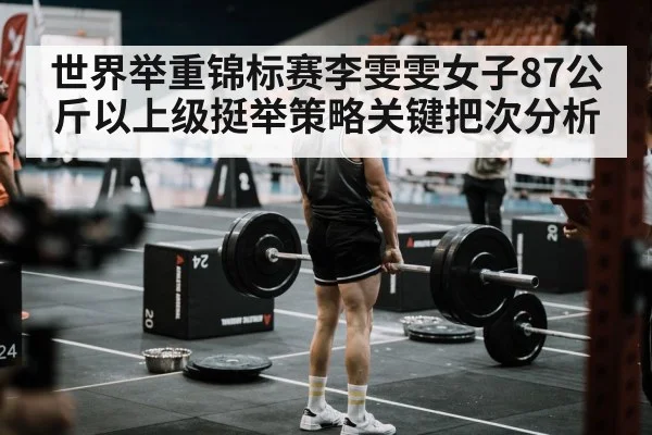 世界举重锦标赛李雯雯女子87公斤以上级挺举策略关键把次分析