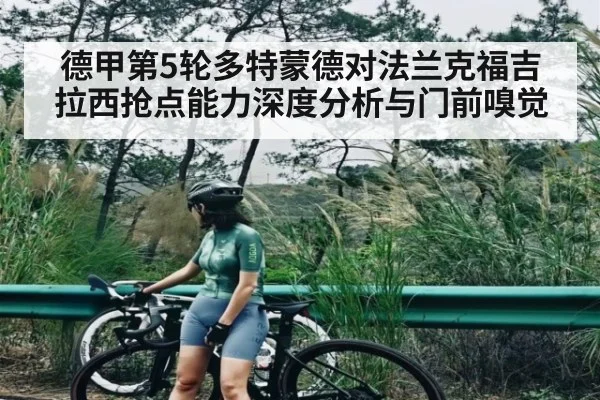 德甲第5轮多特蒙德对法兰克福吉拉西抢点能力深度分析与门前嗅觉