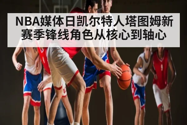 NBA媒体日凯尔特人塔图姆新赛季锋线角色从核心到轴心