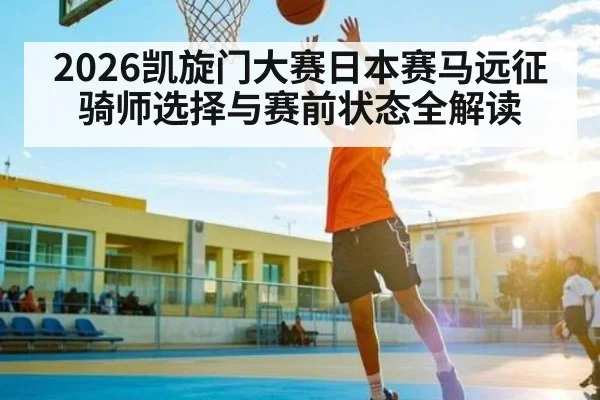 2026凯旋门大赛日本赛马远征 骑师选择与赛前状态全解读