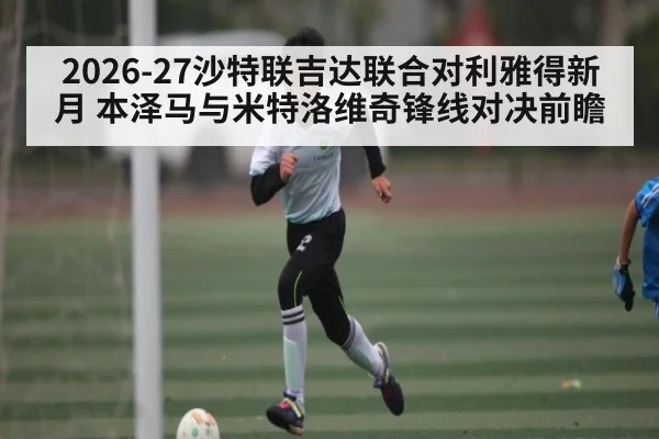 2026-27沙特联吉达联合对利雅得新月 本泽马与米特洛维奇锋线对决前瞻