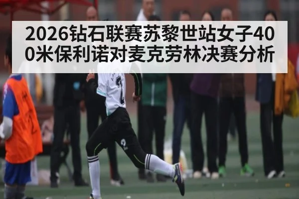 2026钻石联赛苏黎世站女子400米保利诺对麦克劳林决赛分析