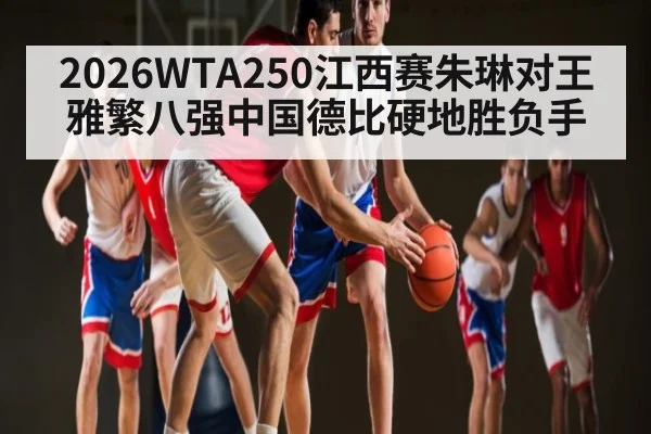 2026WTA250江西赛朱琳对王雅繁八强中国德比硬地胜负手