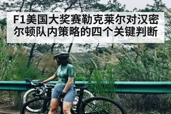 F1美国大奖赛勒克莱尔对汉密尔顿队内策略的四个关键判断