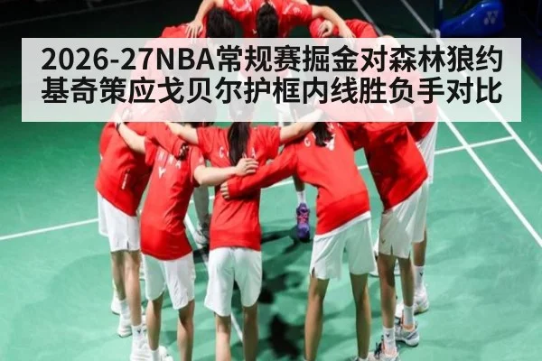 2026-27NBA常规赛掘金对森林狼约基奇策应戈贝尔护框内线胜负手对比